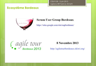CESI FI 28 - 3 juin 2013
Agilarium® Fabrice Aimetti
Ecosystème Bordeaux
Bordeaux
8 Novembre 2013
http://agiletourbordeaux.okiwi.org/
 