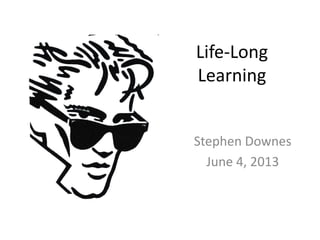 Life-Long
Learning
Stephen Downes
June 4, 2013
 