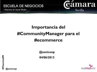 #VitaminaSM
@soniconp
- Vitamina de Social Media -
Importancia del
#CommunityManager para el
#ecommerce
@soniconp
04/06/2013
 