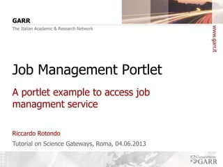 Job Management Portlet
A portlet example to access job
managment service
Riccardo Rotondo
Tutorial on Science Gateways, Roma, 04.06.2013

 