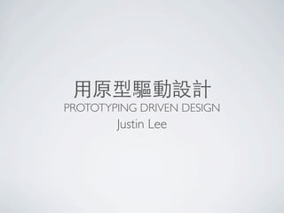 ⽤用原型驅動設計
PROTOTYPING DRIVEN DESIGN
Justin Lee
 