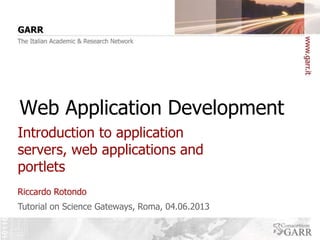 Web Application Development
Introduction to application
servers, web applications and
portlets
Riccardo Rotondo
Tutorial on Science Gateways, Roma, 04.06.2013

 