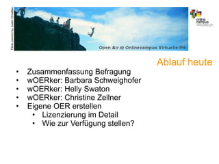 A.Guettl-Strahlhofer/Junil 2013 5
Flickr.com/ccbyJustinOrnellas
Ablauf heute
• Zusammenfassung Befragung
• wOERker: Barbara Schweighofer
• wOERker: Helly Swaton
• wOERker: Christine Zellner
• Eigene OER erstellen
• Lizenzierung im Detail
• Wie zur Verfügung stellen?
 