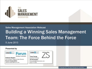 © Copyright 2013 The Sales Management Association.
Sales Management Association Webcast
5 June 2013
Presented by
Building a Winning Sales Management
Team: The Force Behind the Force
 