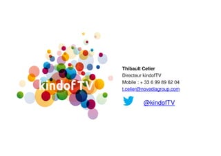 Thibault Celier
Directeur kindofTV
Mobile : + 33 6 99 89 62 04
t.celier@novediagroup.com
@kindofTV
 