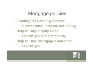 Mortgage policies
•  Funding for Lending scheme:
to lower rates, increase net lending
•  Help to Buy: Equity Loan:
deposit...