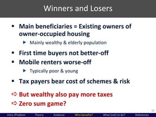 Winners and Losers
12
 Main beneficiaries = Existing owners of
owner-occupied housing
 Mainly wealthy & elderly populati...