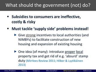 What should the government (not) do?
 Subsidies to consumers are ineffective,
costly & risky
 Must  tackle  ‘supply  sid...