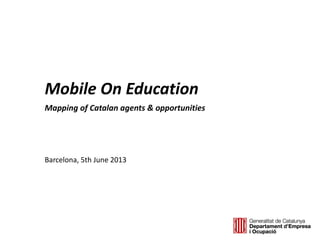 Mobile On Education
Mapping of Catalan agents & opportunities
Barcelona, 5th June 2013
 
