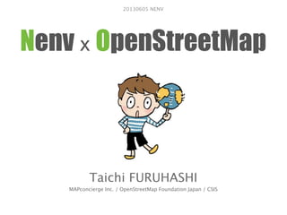 Nenv x OpenStreetMap
Taichi FURUHASHI
MAPconcierge Inc. / OpenStreetMap Foundation Japan / CSIS
20130605 NENV
 