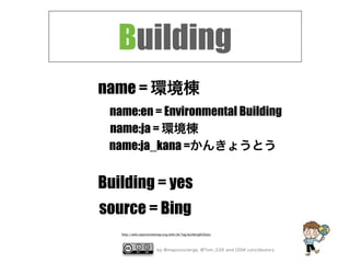 by @mapconcierge, @Tom_G3X and OSM conctibutors
Building
Building = yes
source = Bing
name = 環境棟
name:en = Environmental Building
name:ja = 環境棟
name:ja_kana =かんきょうとう
http://wiki.openstreetmap.org/wiki/JA:Tag:building%3Dyes
 