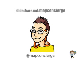 b y m a p c o n c i e r g e
slideshare.net/mapconcierge
@mapconcierge
 
