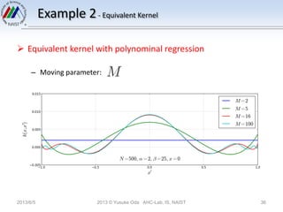 Example 2- Equivalent Kernel
 Equivalent kernel with polynominal regression
– Moving parameter:
2013/6/5 2013 © Yusuke Oda AHC-Lab, IS, NAIST 36
 