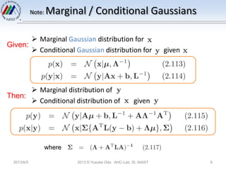 Note: Marginal / Conditional Gaussians
 Marginal Gaussian distribution for
 Conditional Gaussian distribution for given
 Marginal distribution of
 Conditional distribution of given
2013/6/5 2013 © Yusuke Oda AHC-Lab, IS, NAIST 8
Given:
Then:
where
 