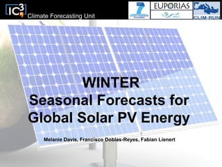 Climate Forecasting Unit
WINTER
Seasonal Forecasts for
Global Solar PV Energy
Melanie Davis, Francisco Doblas-Reyes, Fabian Lienert
 
