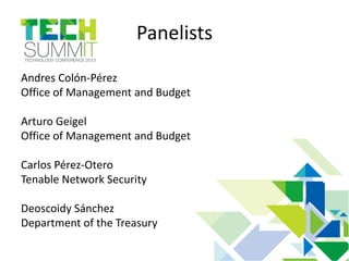 Panelists
Andres Colón-Pérez
Office of Management and Budget
Arturo Geigel
Office of Management and Budget
Carlos Pérez-Otero
Tenable Network Security
Deoscoidy Sánchez
Department of the Treasury
 
