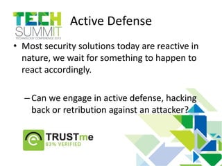 Active Defense
• Most security solutions today are reactive in
nature, we wait for something to happen to
react accordingly.
–Can we engage in active defense, hacking
back or retribution against an attacker?
 