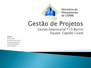 EQUIPE:
Bruno Vale
Cristiano dos Anjos
Gustavo Junqueira
Leonardo Munhoz
Luiz Castanha
Ministério do
Planejamento
de LISARB
 