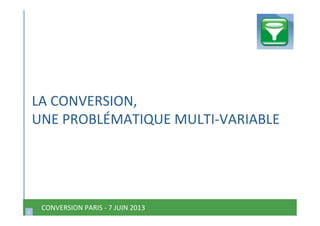 1 
CONVERSION PARIS ‐ 7 JUIN 2013  1 
LA CONVERSION, 
UNE PROBLÉMATIQUE MULTI‐VARIABLE 
 