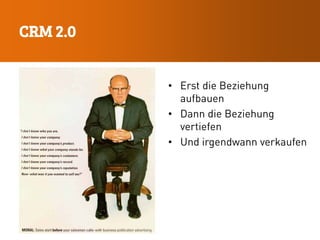 CRM 2.0
• Erst die Beziehung
aufbauen
• Dann die Beziehung
vertiefen
• Und irgendwann verkaufen
 