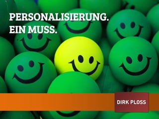 DIRK PLOSS
PERSONALISIERUNG.
EIN MUSS.
 