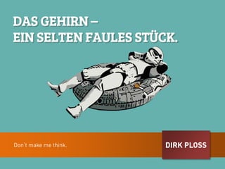 DIRK PLOSS
DAS GEHIRN –
EIN SELTEN FAULES STÜCK.
Don‘t make me think.
 