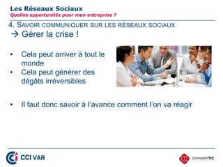 4. SAVOIR COMMUNIQUER SUR LES RÉSEAUX SOCIAUX
Les Réseaux Sociaux
Quelles opportunités pour mon entreprise ?
 Gérer la crise !
• Cela peut arriver à tout le
monde
• Cela peut générer des
dégâts irréversibles
• Il faut donc savoir à l’avance comment l’on va réagir
31
 