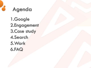 Agenda
1.Google
2.Engagement
3.Case study
4.Search
5.Work
6.FAQ
 