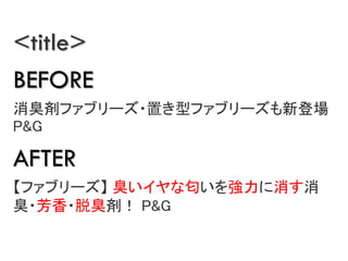 <title>
BEFORE
􄈥ե֥`?äͥե֥`µǈ
P&G
AFTER
ե֥` ʄ
??ѳ􄈣 P&G
 