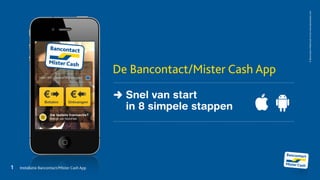 1	 	 Installatie Bancontact/Mister Cash App
©Bancontact-MisterCashnv/salwww.bancontact.com
De Bancontact/Mister Cash App
Snel van start
in 8 simpele stappen
 