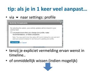 tip: als je in 1 keer veel aanpast…
• via  naar settings: profile
• tenzij je expliciet vermelding ervan wenst in
timeline..
• of onmiddellijk wissen (indien mogelijk)
 