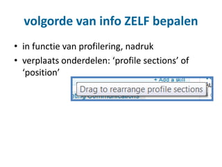 volgorde van info ZELF bepalen
• in functie van profilering, nadruk
• verplaats onderdelen: ‘profile sections’ of
‘position’
 