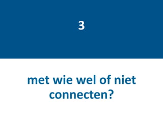 met wie wel of niet
connecten?
3
 