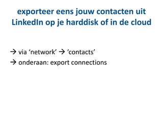  via ‘network’  ‘contacts’
 onderaan: export connections
exporteer eens jouw contacten uit
LinkedIn op je harddisk of in de cloud
 