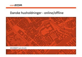 Danske husholdninger - online/offline
20130607 Lars Groth
 
