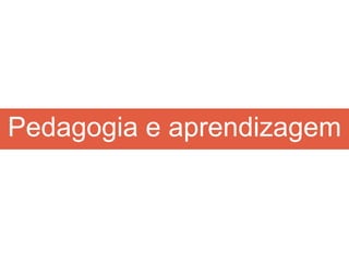 Pedagogia e aprendizagem
 