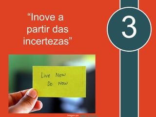 “Inove a
partir das
incertezas”
3
Imagem por kkalyan, flickr (cc)
 