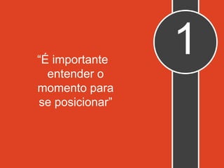 “É importante
entender o
momento para
se posicionar”
1
 