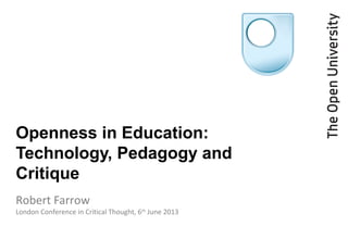 Openness in Education:
Technology, Pedagogy and
Critique
Robert Farrow
London Conference in Critical Thought, 6th
June 2013
 