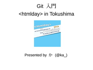 Git 入門
<htmlday> in Tokushima
Presented by か (@ka_)
 