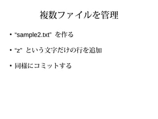 複数ファイルを管理
●
“sample2.txt” を作る
●
“z” という文字だけの行を追加
●
同様にコミットする
 