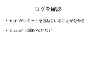 ログを確認
●
“b-0” がコミットを重ねていることが分かる
●
“master” は動いていない
 