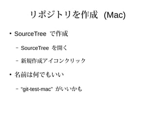 リポジトリを作成 (Mac)
●
SourceTree で作成
– SourceTree を開く
– 新規作成アイコンクリック
●
名前は何でもいい
– “git-test-mac” がいいかも
 
