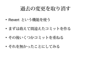 過去の変更を取り消す
●
Revert という機能を使う
●
まずは敢えて間違えたコミットを作る
●
その後いくつかコミットを重ねる
●
それを無かったことにしてみる
 