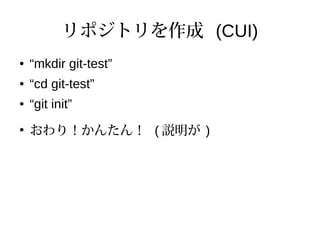リポジトリを作成 (CUI)
● “mkdir git-test”
● “cd git-test”
● “git init”
●
おわり！かんたん！ ( 説明が )
 