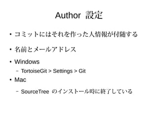 Author 設定
●
コミットにはそれを作った人情報が付随する
●
名前とメールアドレス
● Windows
– TortoiseGit > Settings > Git
● Mac
– SourceTree のインストール時に終了している
 