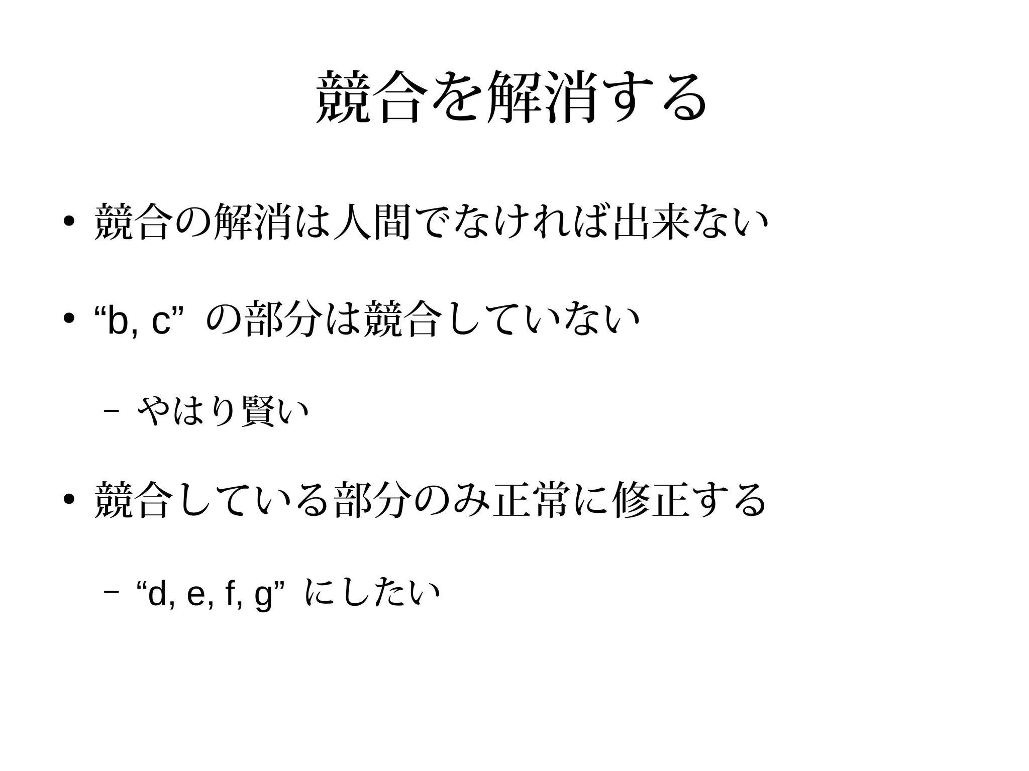 競合を解消する
●
競合の解消は人間でなければ出来ない
●
“b, c” の部分は競合していない
– やはり賢い
●
競合している部分のみ正常に修正する
– “d, e, f, g” にしたい
 