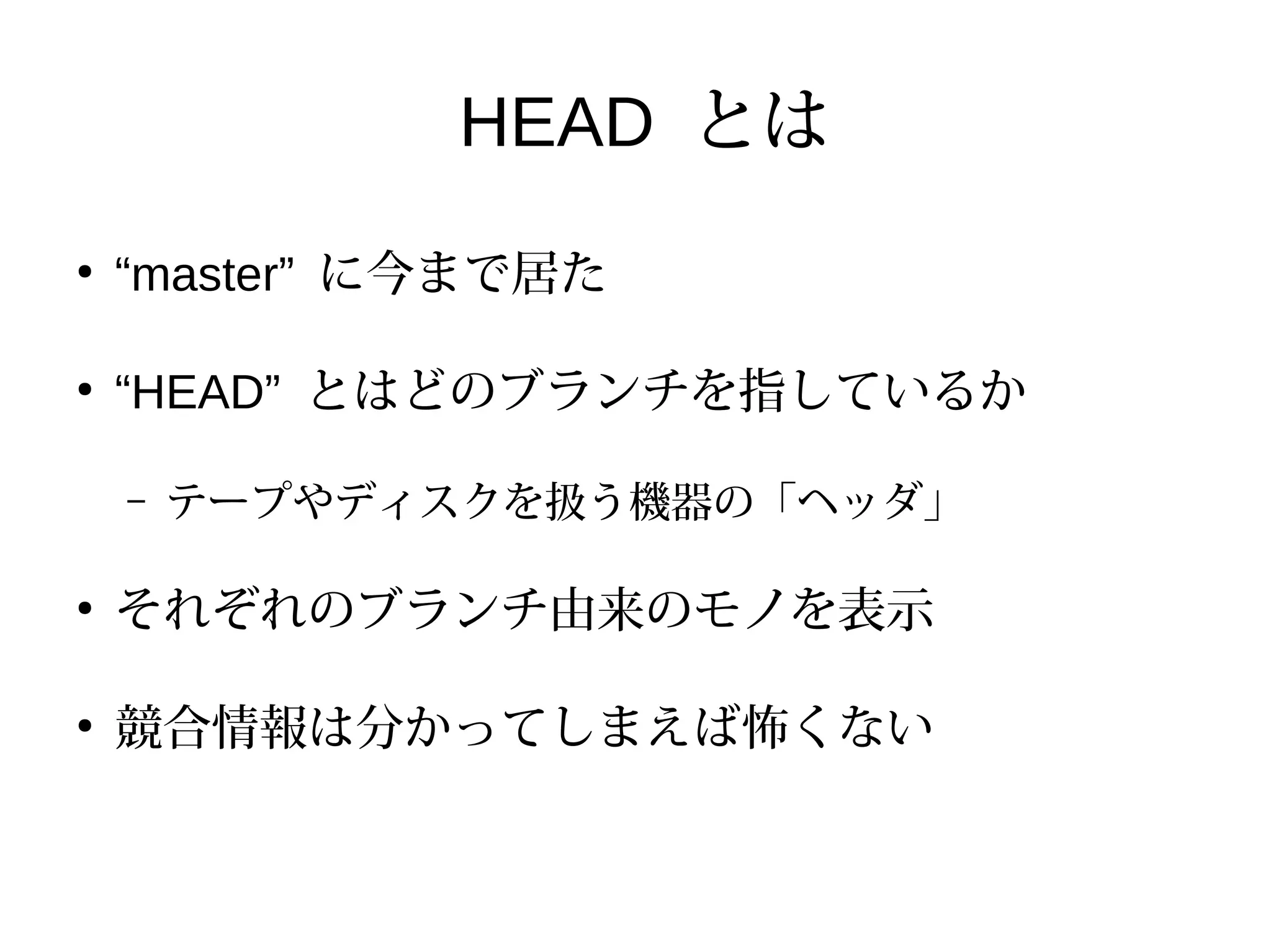 HEAD とは
●
“master” に今まで居た
●
“HEAD” とはどのブランチを指しているか
– テープやディスクを扱う機器の「ヘッダ」
●
それぞれのブランチ由来のモノを表示
●
競合情報は分かってしまえば怖くない
 