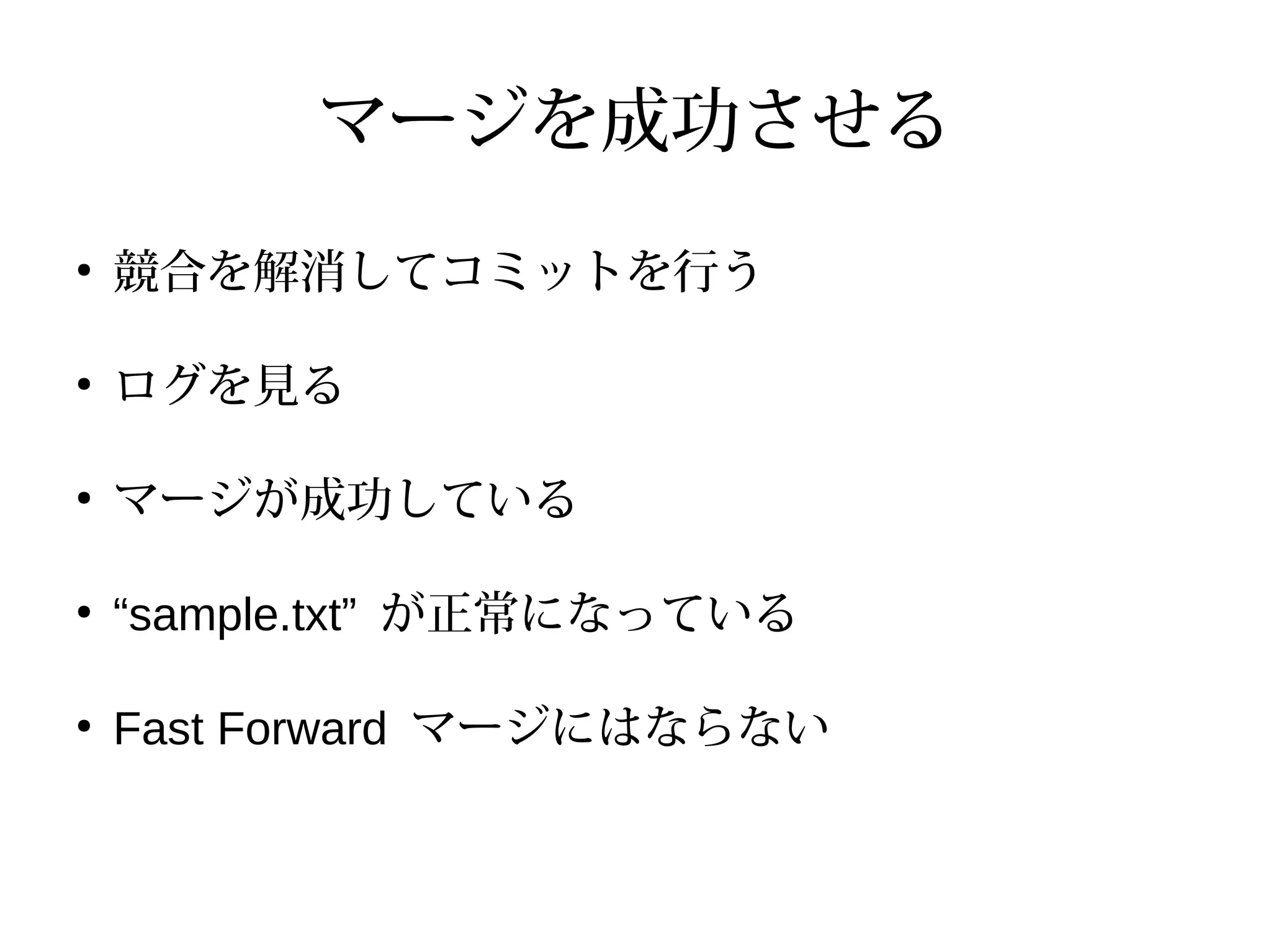 マージを成功させる
●
競合を解消してコミットを行う
●
ログを見る
●
マージが成功している
●
“sample.txt” が正常になっている
●
Fast Forward マージにはならない
 