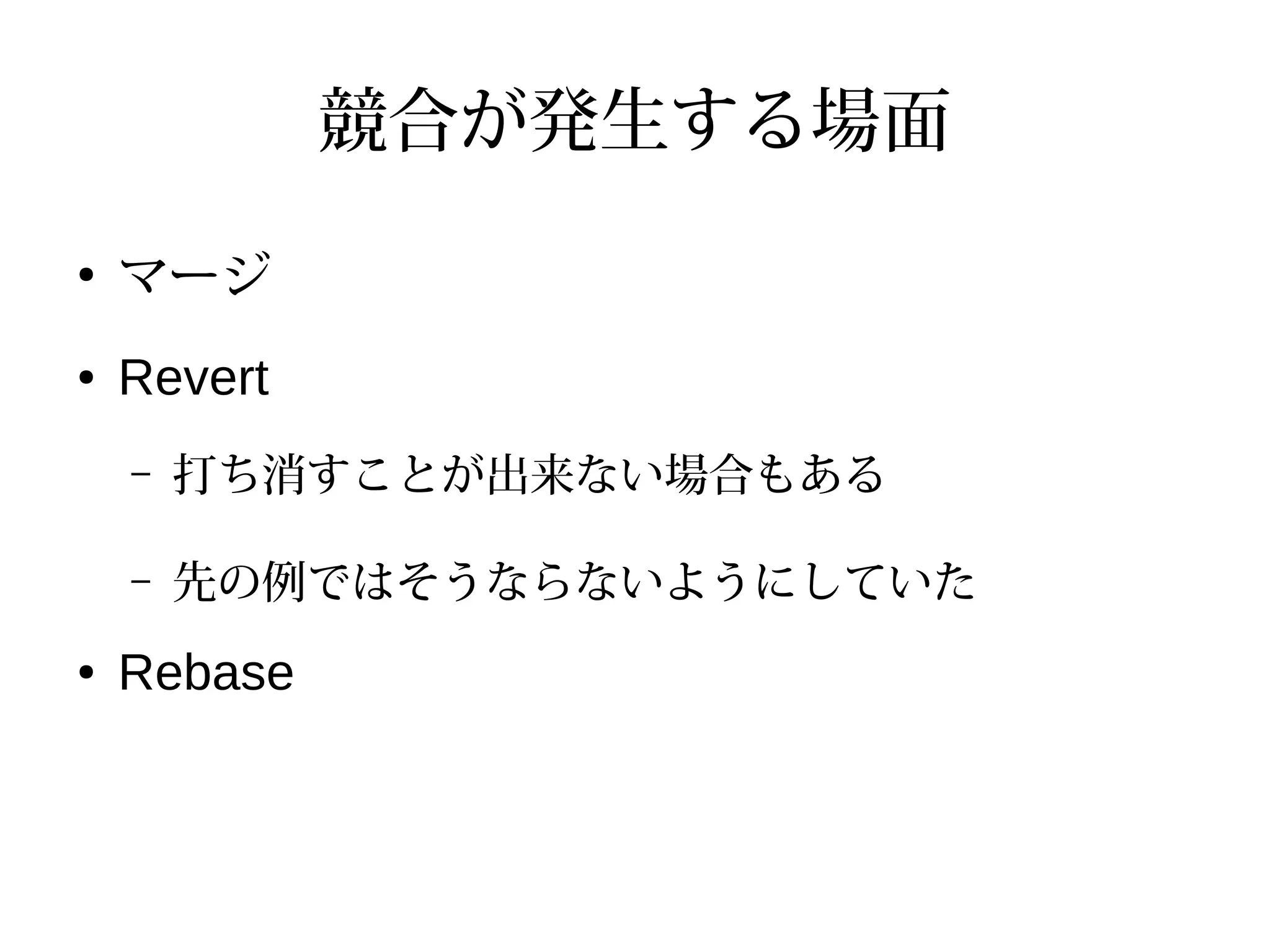 競合が発生する場面
●
マージ
● Revert
– 打ち消すことが出来ない場合もある
– 先の例ではそうならないようにしていた
● Rebase
 